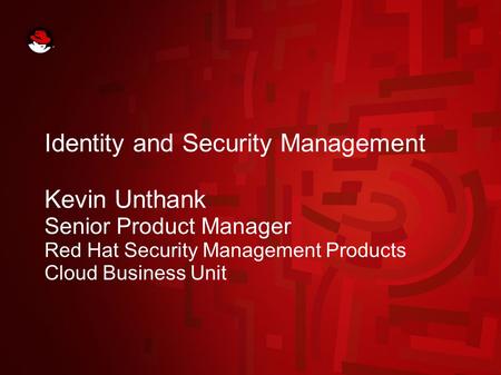 Identity and Security Management Kevin Unthank Senior Product Manager Red Hat Security Management Products Cloud Business Unit.