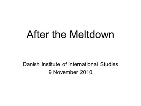 After the Meltdown Danish Institute of International Studies 9 November 2010.