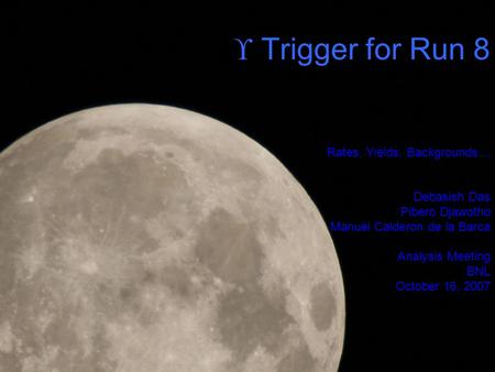  Trigger for Run 8 Rates, Yields, Backgrounds… Debasish Das Pibero Djawotho Manuel Calderon de la Barca Analysis Meeting BNL October 16, 2007.