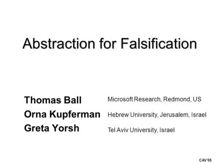 Abstraction for Falsification Thomas Ball Orna Kupferman Greta Yorsh Microsoft Research, Redmond, US Hebrew University, Jerusalem, Israel Tel Aviv University,