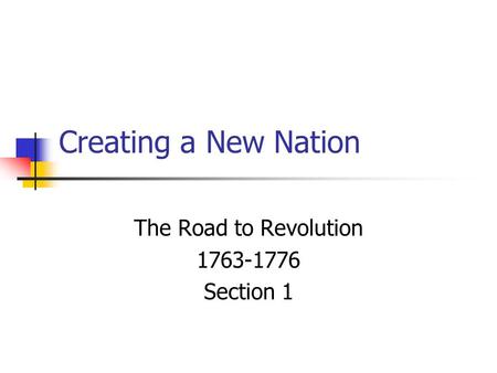 Creating a New Nation The Road to Revolution 1763-1776 Section 1.