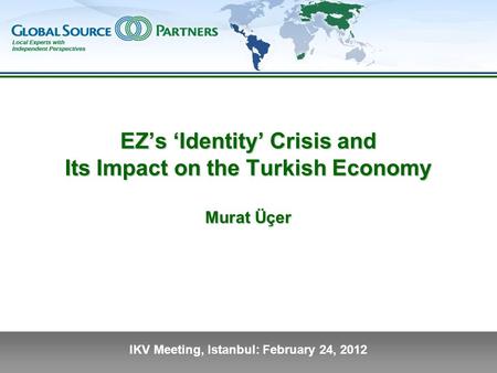 IKV Meeting, Istanbul: February 24, 2012 EZ’s ‘Identity’ Crisis and Its Impact on the Turkish Economy Murat Üçer.