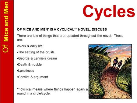 Of Mice and Men OF MICE AND MEN’ IS A CYCLICAL** NOVEL. DISCUSS There are lots of things that are repeated throughout the novel. These are: Work & daily.