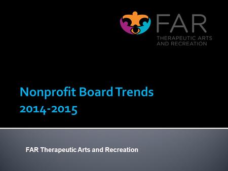 FAR Therapeutic Arts and Recreation. Boards are changing fast. Sources for this report: Board Source Independent Sector Chronicle of Philanthropy Center.