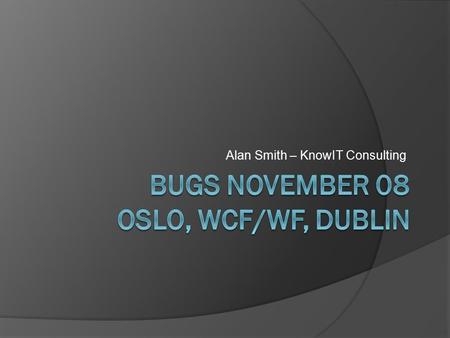 Alan Smith – KnowIT Consulting. Agenda  Oslo Repository Database “M” Language “Quadrant” modelling tool  “3 Dubs” Windows Communication Foundation 4.0.