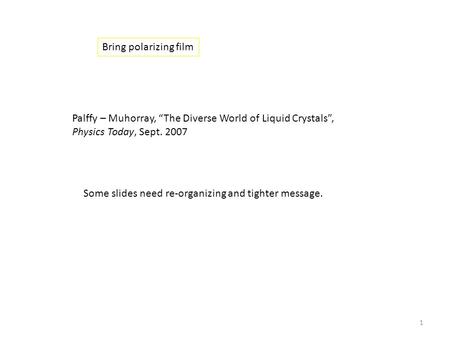 Bring polarizing film Palffy – Muhorray, “The Diverse World of Liquid Crystals”, Physics Today, Sept. 2007 1 Some slides need re-organizing and tighter.