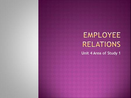 Unit 4 Area of Study 1.  To achieve an optimum working relationship between employees and management  To focus on using specific strategies to retain,