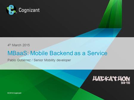 © 2014 Cognizant 4 th March 2015 MBaaS: Mobile Backend as a Service Pablo Gutiérrez / Senior Mobility developer.