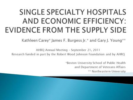 Kathleen Carey* James F. Burgess Jr.* and Gary J. Young** AHRQ Annual Meeting – September 21, 2011 Research funded in part by the Robert Wood Johnson Foundation.