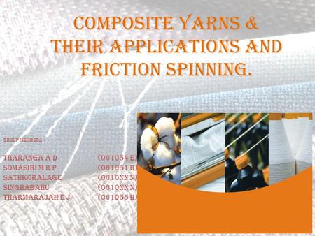 COMPOSITE YARNS & their APPLICATIONS AND Friction spinning. Group Members : Tharanga A D (061054 E) Somasiri M R P (061051 R) Sathkoralage (0610nn n) Singhabahu(0610nn.