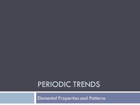 PERIODIC TRENDS Elemental Properties and Patterns.