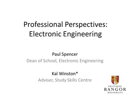 Professional Perspectives: Electronic Engineering Paul Spencer Dean of School, Electronic Engineering Kal Winston* Adviser, Study Skills Centre.