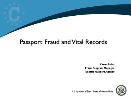 U.S. Department of State  Bureau of Consular Affairs Passport Fraud and Vital Records Karen Pallas Fraud Program Manager Seattle Passport Agency.