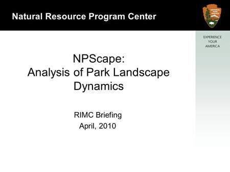 1 Natural Resource Program Center NPScape: Analysis of Park Landscape Dynamics RIMC Briefing April, 2010.