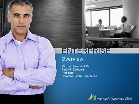 ENTERPRISE Overview Microsoft Dynamics CRM Ralph R. Zerbonia President Universe Central Corporation.