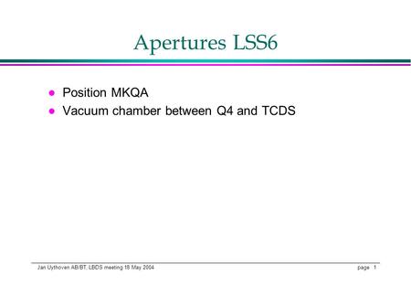 Page 1 Jan Uythoven AB/BT, LBDS meeting 18 May 2004 Apertures LSS6 l Position MKQA l Vacuum chamber between Q4 and TCDS.