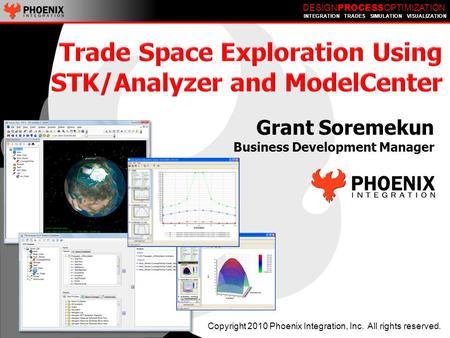 DESIGN PROCESS OPTIMIZATION INTEGRATION TRADES SIMULATION VISUALIZATION Copyright 2010 Phoenix Integration, Inc. All rights reserved. Grant Soremekun Business.