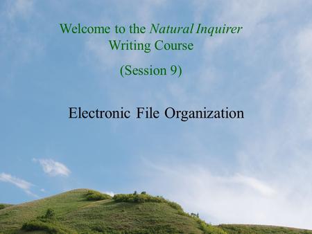 Welcome to the Natural Inquirer Writing Course (Session 9) Electronic File Organization.