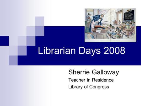 Librarian Days 2008 Sherrie Galloway Teacher in Residence Library of Congress.