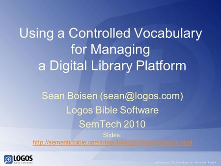 Using a Controlled Vocabulary for Managing a Digital Library Platform Sean Boisen Logos Bible Software SemTech 2010 Slides: