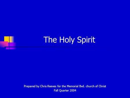 The Holy Spirit Prepared by Chris Reeves for the Memorial Bvd. church of Christ Fall Quarter 2004.