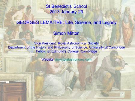 1 St Benedict’s School 2013 January 29 GEORGES LEMAITRE: Life, Science, and Legacy Simon Mitton Vice President, Royal Astronomical Society Department.