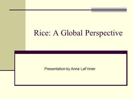 Rice: A Global Perspective Presentation by Anne LaFrinier.