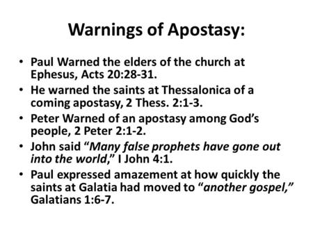 Warnings of Apostasy: Paul Warned the elders of the church at Ephesus, Acts 20:28-31. He warned the saints at Thessalonica of a coming apostasy, 2 Thess.