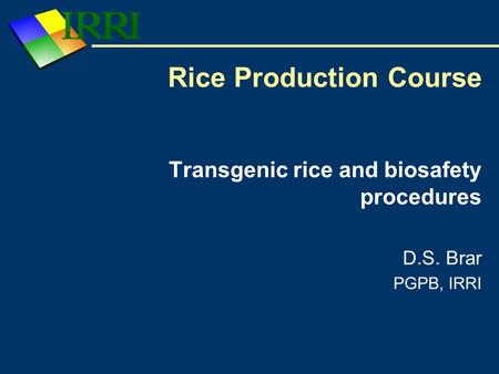 Transgenic rice and biosafety procedures D.S. Brar PGPB, IRRI Rice Production Course.