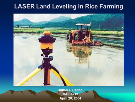 LASER Land Leveling in Rice Farming Julian F. Cacho BAE 4213 April 28, 2004.