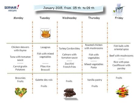 D at e WednesdayMondayTuesdayFridayThursday January 2015, from 05 th to 09 th Chicken skewers with thyme Tuna with tomatoe sauce ------- Carrot gratin.