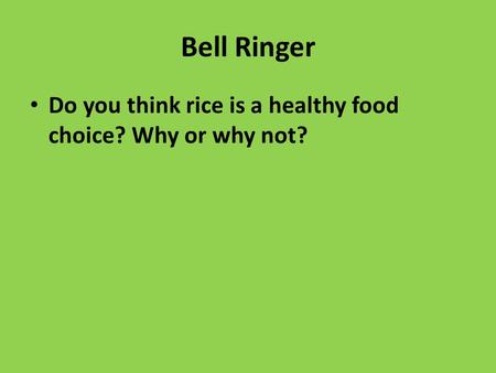 Bell Ringer Do you think rice is a healthy food choice? Why or why not?