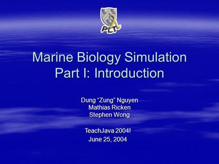 Marine Biology Simulation Part I: Introduction Dung “Zung” Nguyen Mathias Ricken Stephen Wong TeachJava 2004! June 25, 2004.