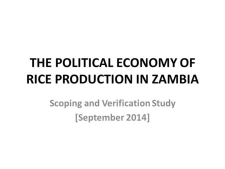 THE POLITICAL ECONOMY OF RICE PRODUCTION IN ZAMBIA Scoping and Verification Study [September 2014]