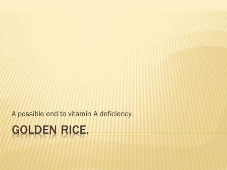 A possible end to vitamin A deficiency..  hundreds of millions of people are starving and suffering from micronutrient malnutrition.  Using genetic.