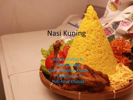 Nasi Kuning Aditya Shafiya A. Alika Atyanta Dania Rahmah Aisyah Pradantya H. Y. Puti Aliya Khalida.