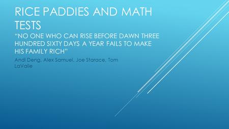 RICE PADDIES AND MATH TESTS “NO ONE WHO CAN RISE BEFORE DAWN THREE HUNDRED SIXTY DAYS A YEAR FAILS TO MAKE HIS FAMILY RICH” Andi Deng, Alex Samuel, Joe.