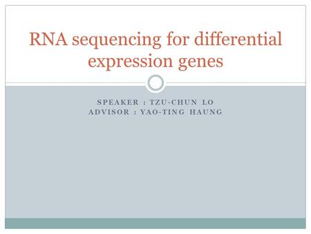 SPEAKER : TZU-CHUN LO ADVISOR : YAO-TING HAUNG RNA sequencing for differential expression genes.