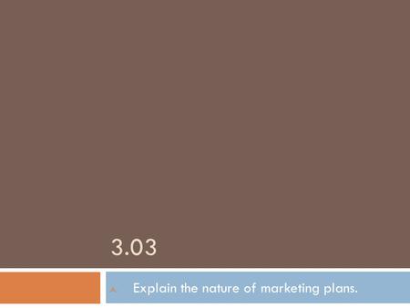 3.03 A. Explain the nature of marketing plans.. What is a marketing plan?  A set of procedures or strategies for:  Attracting the target market to a.