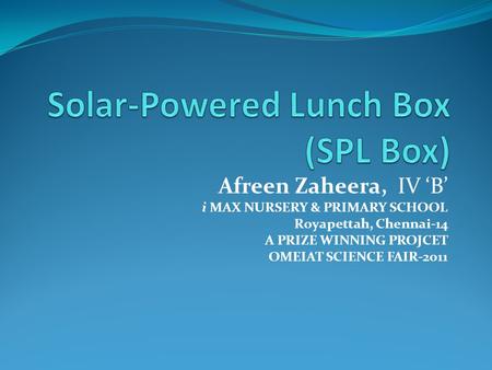 Afreen Zaheera, IV ‘B’ i MAX NURSERY & PRIMARY SCHOOL Royapettah, Chennai-14 A PRIZE WINNING PROJCET OMEIAT SCIENCE FAIR-2011.