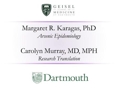 Margaret R. Karagas, PhD Arsenic Epidemiology Carolyn Murray, MD, MPH Research Translation.