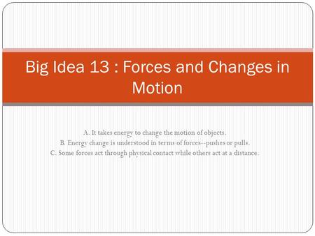 A. It takes energy to change the motion of objects. B. Energy change is understood in terms of forces--pushes or pulls. C. Some forces act through physical.