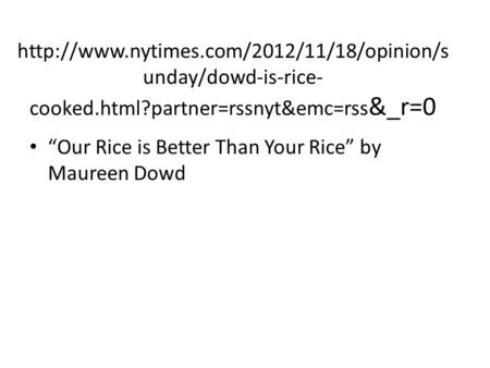 unday/dowd-is-rice- cooked.html?partner=rssnyt&emc=rss &_r=0 “Our Rice is Better Than Your Rice” by Maureen.