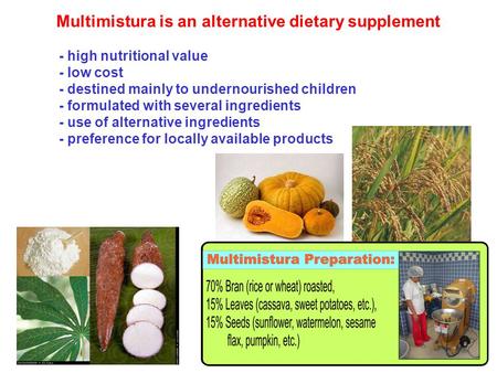 Multimistura is an alternative dietary supplement - high nutritional value - low cost - destined mainly to undernourished children - formulated with several.