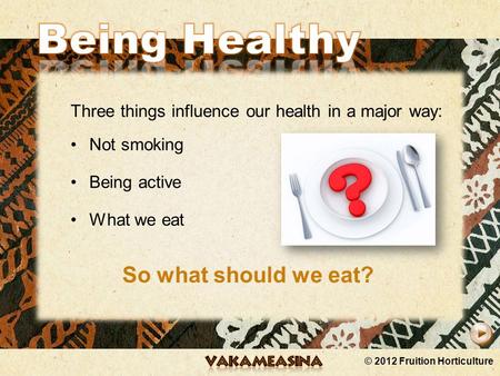 © 2012 Fruition Horticulture Three things influence our health in a major way: Not smoking Being active What we eat So what should we eat?