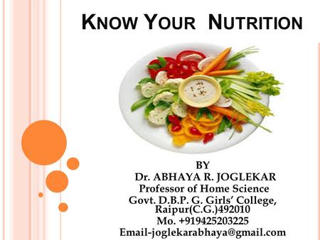 K NOW Y OUR N UTRITION BY Dr. ABHAYA R. JOGLEKAR Professor of Home Science Govt. D.B.P. G. Girls’ College, Raipur(C.G.)492010 Mo. +919425203225