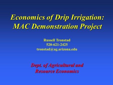 Economics of Drip Irrigation: MAC Demonstration Project Russell Tronstad 520-621-2425 Dept. of Agricultural and Resource Economics.