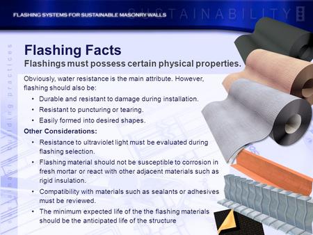 Obviously, water resistance is the main attribute. However, flashing should also be: Durable and resistant to damage during installation. Resistant to.