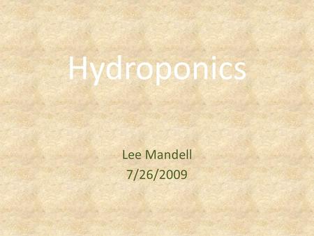 Hydroponics Lee Mandell 7/26/2009. Hydroponics [f. hydro (water) + Gr. πουος (work)] The process of growing plants without soil, in beds of sand, gravel,