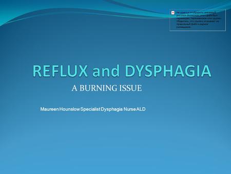 A BURNING ISSUE Maureen Hounslow Specialist Dysphagia Nurse ALD.